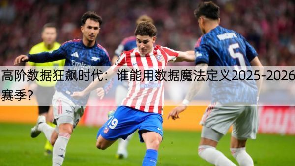 高阶数据狂飙时代：谁能用数据魔法定义2025-2026赛季？