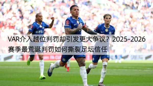 VAR介入越位判罚却引发更大争议？2025-2026赛季最荒诞判罚如何撕裂足坛信任