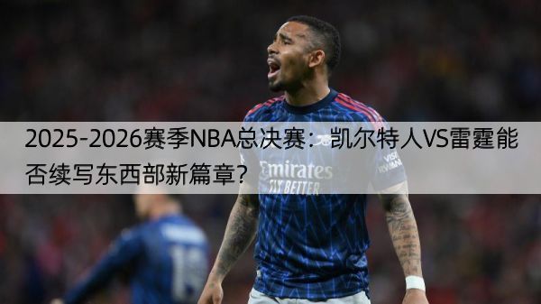 2025-2026赛季NBA总决赛：凯尔特人VS雷霆能否续写东西部新篇章？