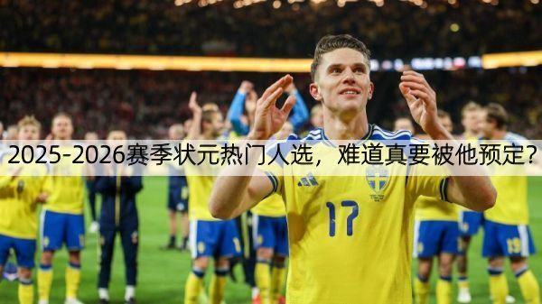 2025-2026赛季状元热门人选，难道真要被他预定？