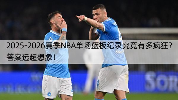 2025-2026赛季NBA单场篮板纪录究竟有多疯狂？答案远超想象！