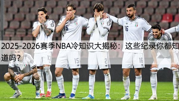 2025-2026赛季NBA冷知识大揭秘：这些纪录你都知道吗？