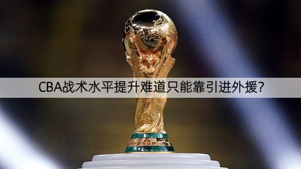 CBA战术水平提升难道只能靠引进外援？