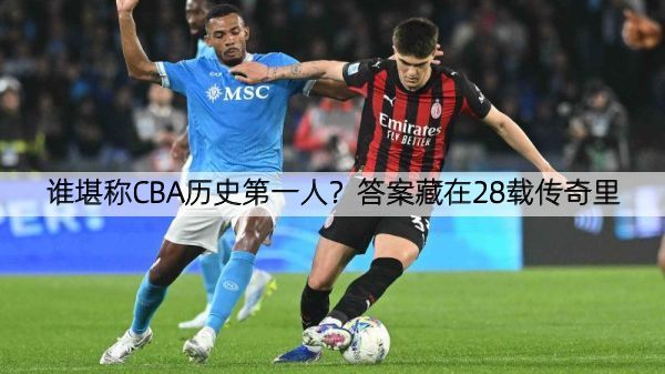 谁堪称CBA历史第一人？答案藏在28载传奇里