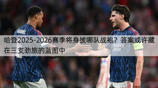 哈登2025-2026赛季将身披哪队战袍？答案或许藏在三支劲旅的蓝图中