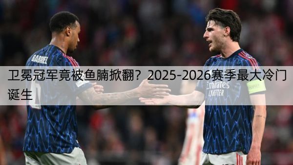 卫冕冠军竟被鱼腩掀翻？2025-2026赛季最大冷门诞生