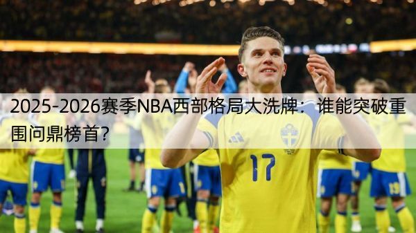 2025-2026赛季NBA西部格局大洗牌：谁能突破重围问鼎榜首？