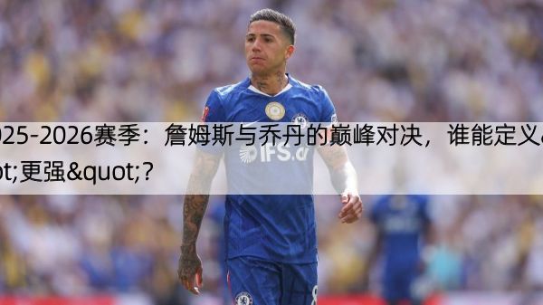 2025-2026赛季：詹姆斯与乔丹的巅峰对决，谁能定义"更强"？