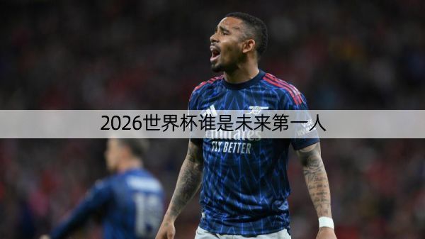 2026世界杯谁是未来第一人
