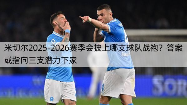 米切尔2025-2026赛季会披上哪支球队战袍？答案或指向三支潜力下家