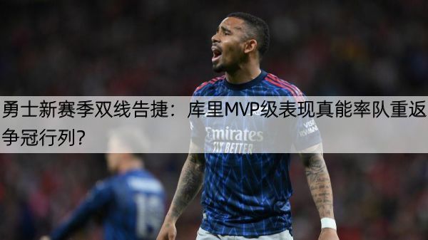 勇士新赛季双线告捷：库里MVP级表现真能率队重返争冠行列？