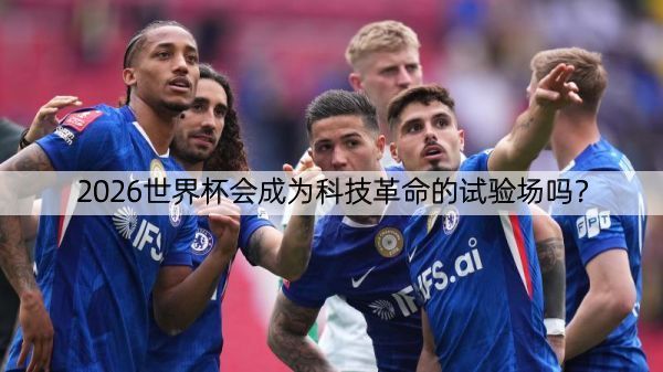 2026世界杯会成为科技革命的试验场吗？