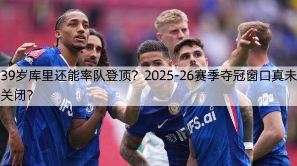 39岁库里还能率队登顶？2025-26赛季夺冠窗口真未关闭？
