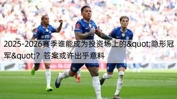 2025-2026赛季谁能成为投资场上的"隐形冠军"？答案或许出乎意料
