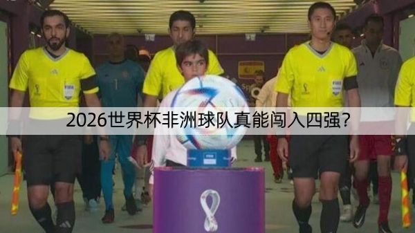 2026世界杯非洲球队真能闯入四强？