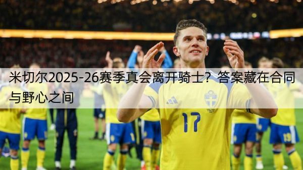 米切尔2025-26赛季真会离开骑士？答案藏在合同与野心之间