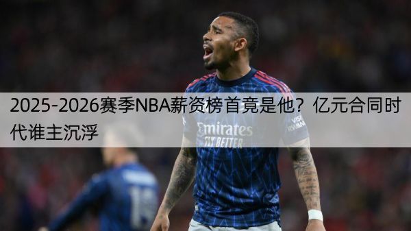 2025-2026赛季NBA薪资榜首竟是他？亿元合同时代谁主沉浮
