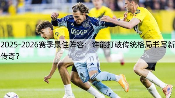 2025-2026赛季最佳阵容：谁能打破传统格局书写新传奇？