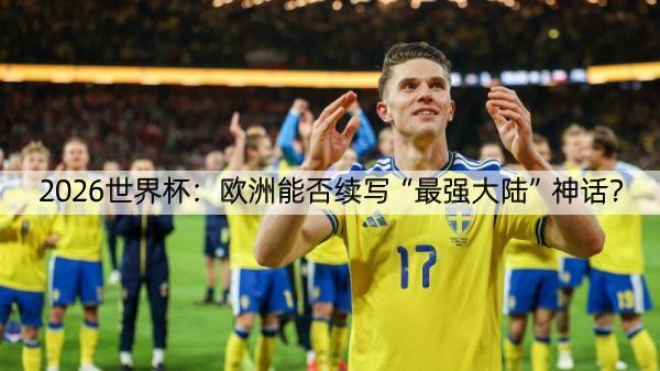2026世界杯：欧洲能否续写“最强大陆”神话？