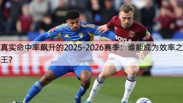 真实命中率飙升的2025-2026赛季：谁能成为效率之王？