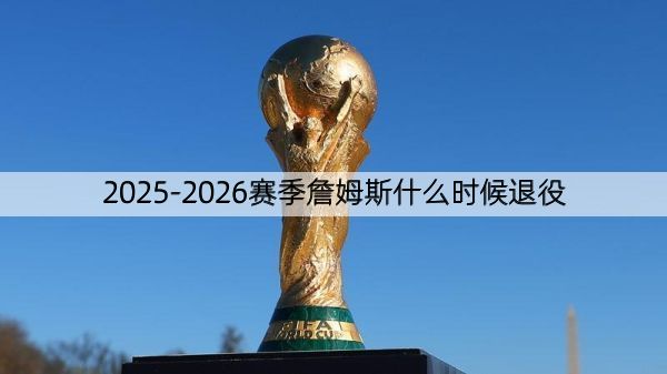 2025-2026赛季詹姆斯什么时候退役