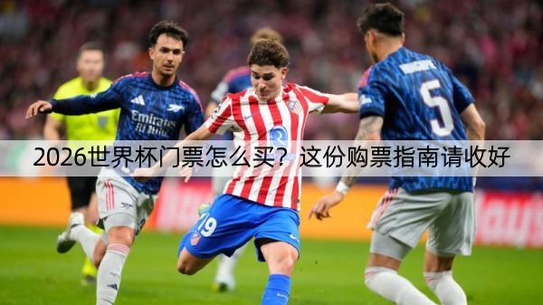 2026世界杯门票怎么买？这份购票指南请收好