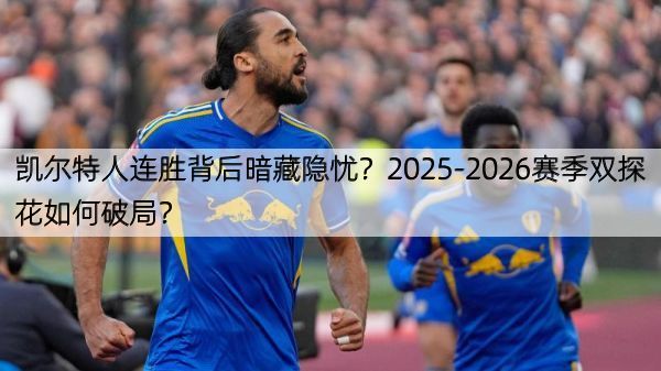 凯尔特人连胜背后暗藏隐忧？2025-2026赛季双探花如何破局？