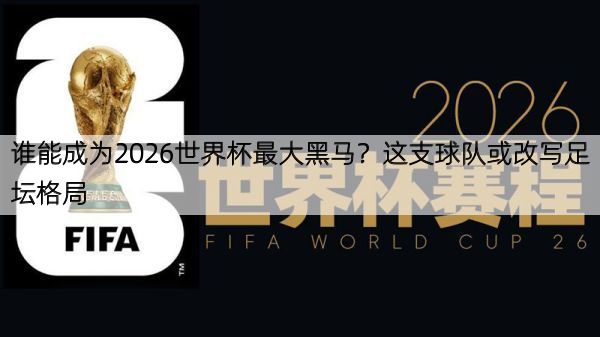 谁能成为2026世界杯最大黑马？这支球队或改写足坛格局
