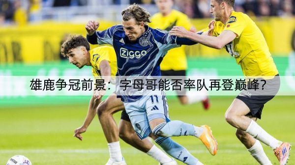 雄鹿争冠前景：字母哥能否率队再登巅峰？