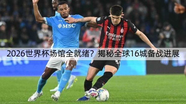 2026世界杯场馆全就绪？揭秘全球16城备战进展