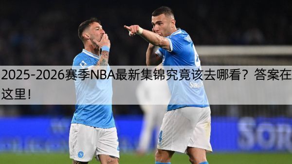2025-2026赛季NBA最新集锦究竟该去哪看？答案在这里！