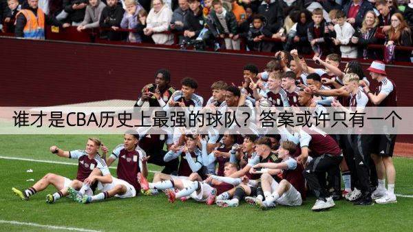 谁才是CBA历史上最强的球队？答案或许只有一个