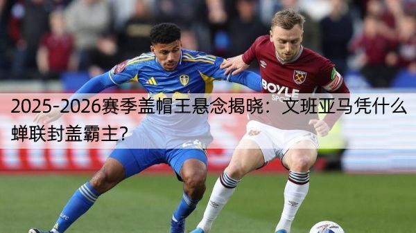 2025-2026赛季盖帽王悬念揭晓：文班亚马凭什么蝉联封盖霸主？