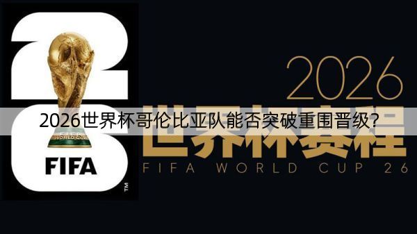 2026世界杯哥伦比亚队能否突破重围晋级？