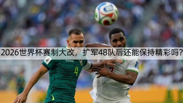 2026世界杯赛制大改，扩军48队后还能保持精彩吗？