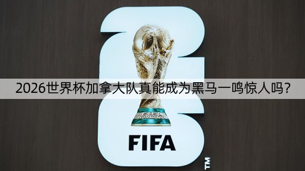 2026世界杯加拿大队真能成为黑马一鸣惊人吗？