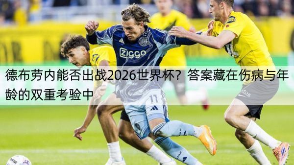 德布劳内能否出战2026世界杯？答案藏在伤病与年龄的双重考验中